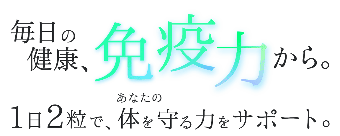 毎日の健康、免疫力から。1日2粒で、あなたの体を守る力をサポート。